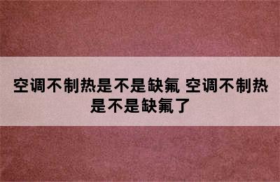 空调不制热是不是缺氟 空调不制热是不是缺氟了